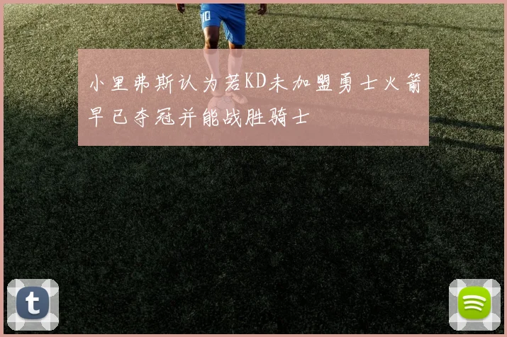 小里弗斯认为若KD未加盟勇士火箭早已夺冠并能战胜骑士