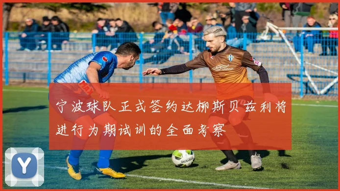 宁波球队正式签约达柳斯贝兹利将进行为期试训的全面考察