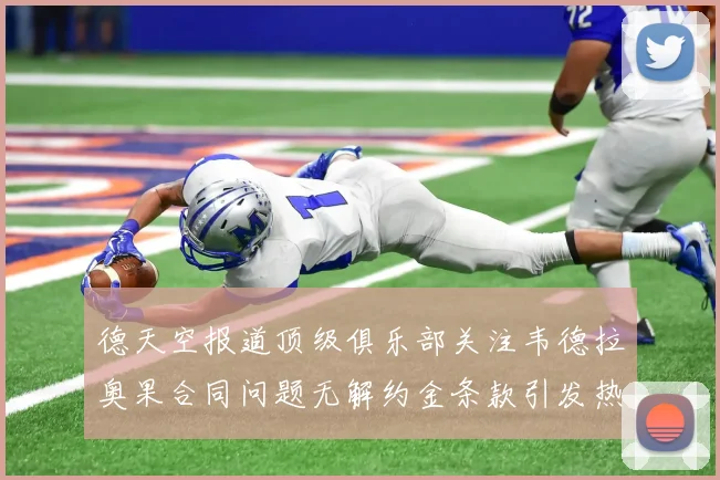 德天空报道顶级俱乐部关注韦德拉奥果合同问题无解约金条款引发热议