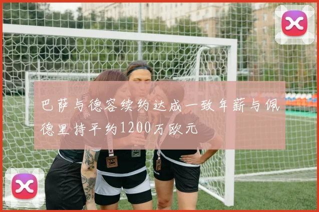 巴萨与德容续约达成一致年薪与佩德里持平约1200万欧元