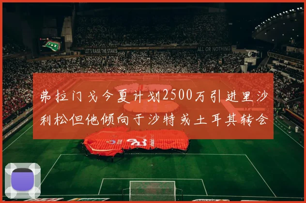 弗拉门戈今夏计划2500万引进里沙利松但他倾向于沙特或土耳其转会