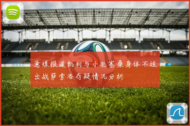 意媒报道凯利与小孔塞桑身体不适出战萨索洛存疑情况分析