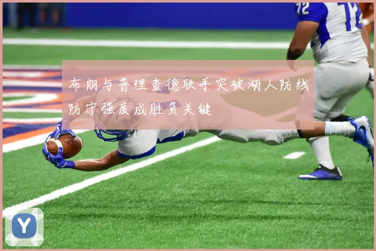 布朗与普理查德联手突破湖人防线防守强度成胜负关键