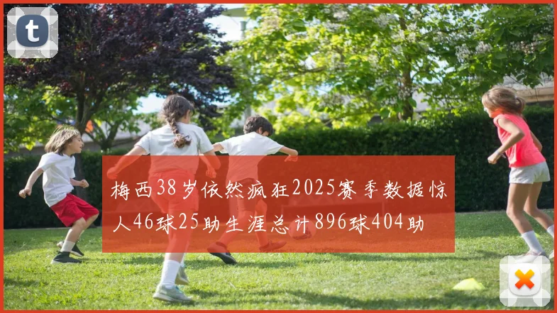 梅西38岁依然疯狂2025赛季数据惊人46球25助生涯总计896球404助