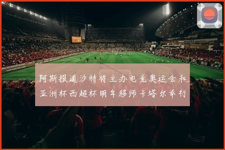 阿斯报道沙特将主办电竞奥运会和亚洲杯西超杯明年移师卡塔尔举行