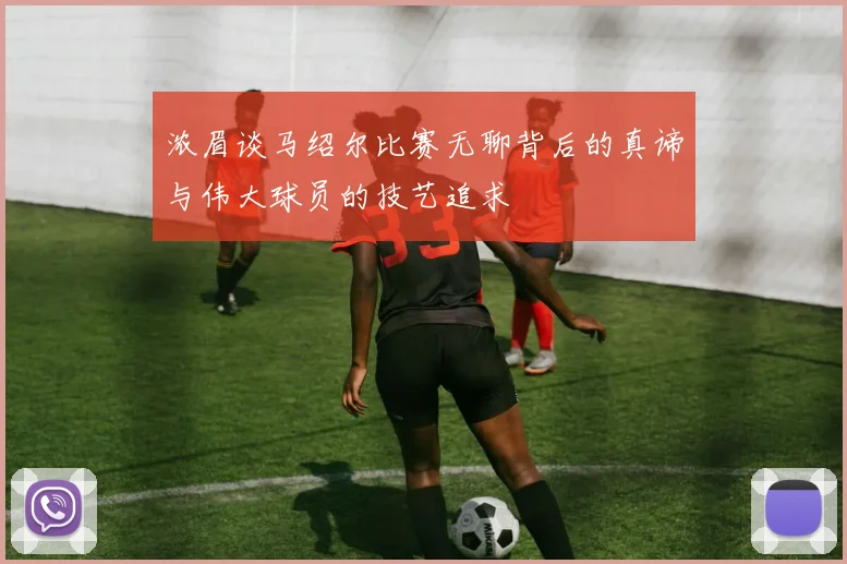 浓眉谈马绍尔比赛无聊背后的真谛与伟大球员的技艺追求