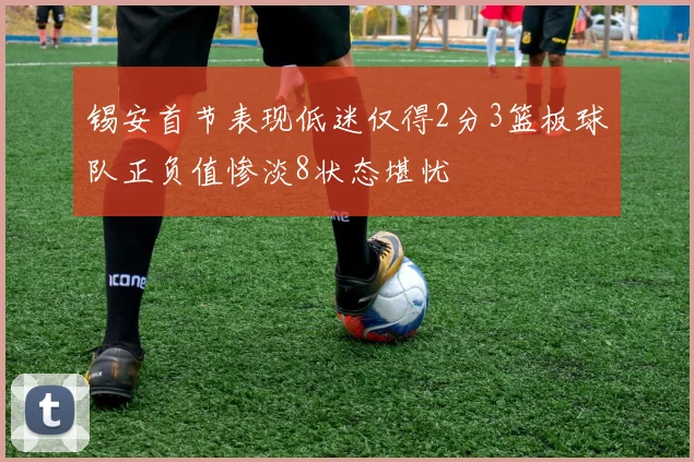锡安首节表现低迷仅得2分3篮板球队正负值惨淡8状态堪忧