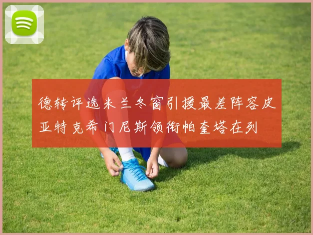 德转评选米兰冬窗引援最差阵容皮亚特克希门尼斯领衔帕奎塔在列