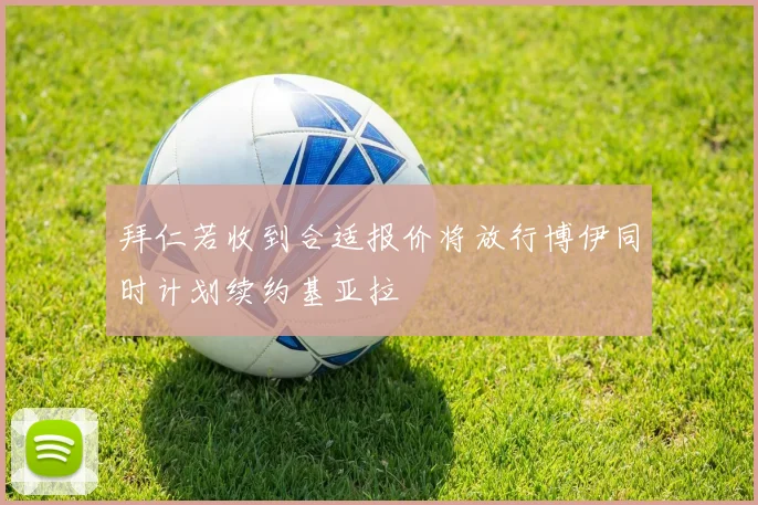 拜仁若收到合适报价将放行博伊同时计划续约基亚拉