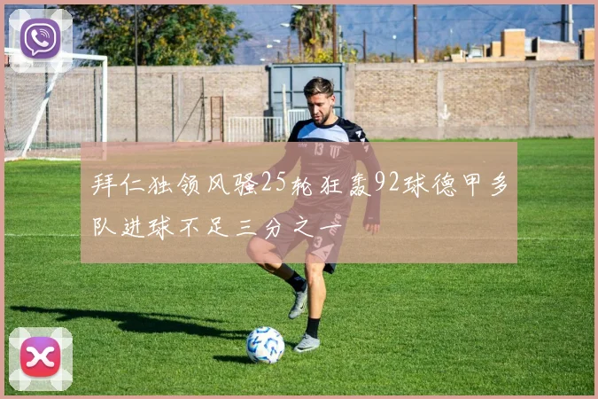 拜仁独领风骚25轮狂轰92球德甲多队进球不足三分之一