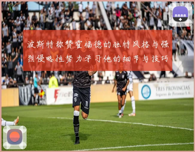 波斯特称赞霍福德的独特风格与强烈侵略性努力学习他的细节与技巧