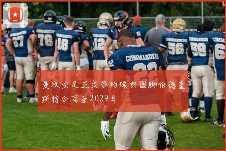 曼联女足正式签约瑞典国脚伦德奎斯特合同至2029年
