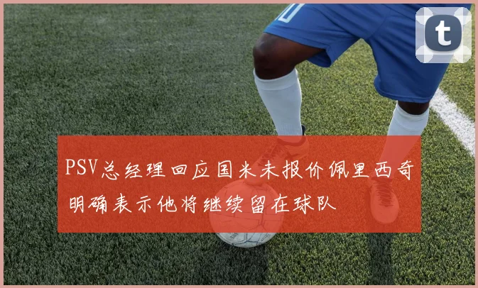 PSV总经理回应国米未报价佩里西奇明确表示他将继续留在球队